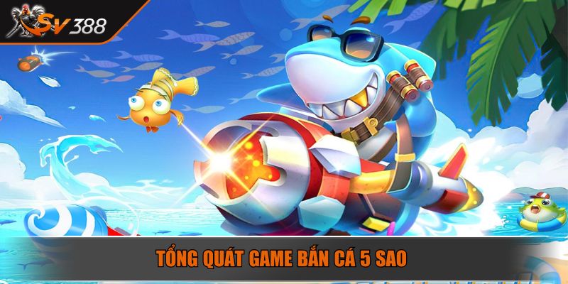 Tổng quát game Bắn cá 5 sao