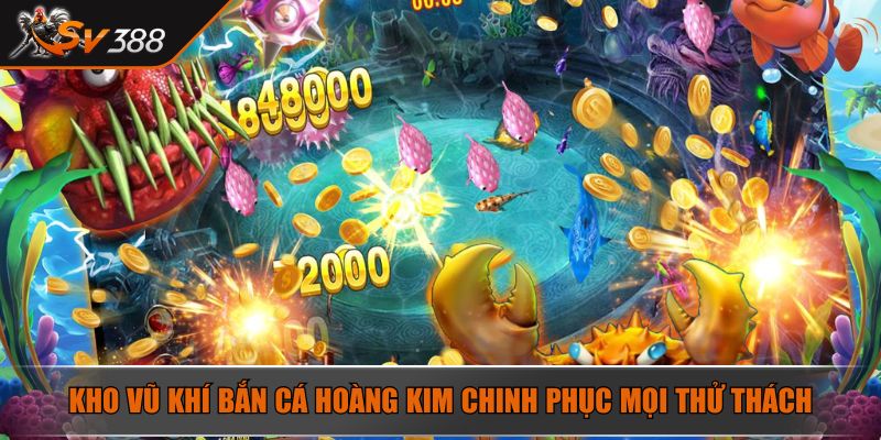 Kho vũ khí bắn cá Hoàng Kim chinh phục mọi thử thách