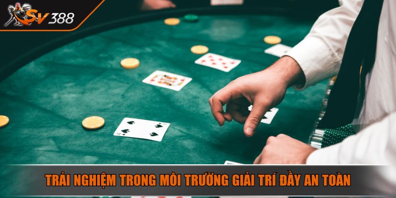 Trải nghiệm trong môi trường giải trí đầy an toàn