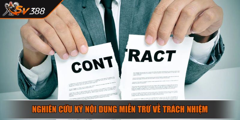 Nghiên cứu kỹ nội dung miễn trừ về trách nhiệm