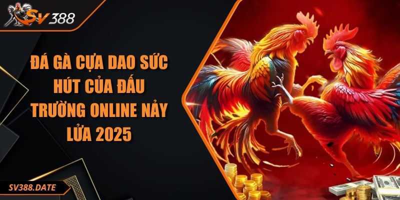 Đá Gà Cựa Dao Sức Hút Của Đấu Trường Online Nảy Lửa 2025