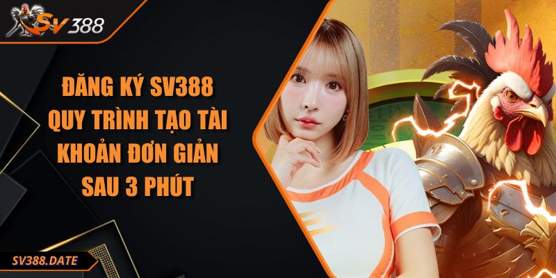 Đăng Ký SV388 - Quy Trình Tạo Tài Khoản Đơn Giản Sau 3 Phút