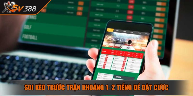 Soi kèo trước trận khoảng 1–2 tiếng để đặt cược