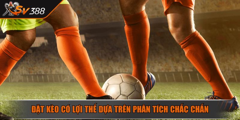 Đặt kèo có lợi thế dựa trên phân tích chắc chắn