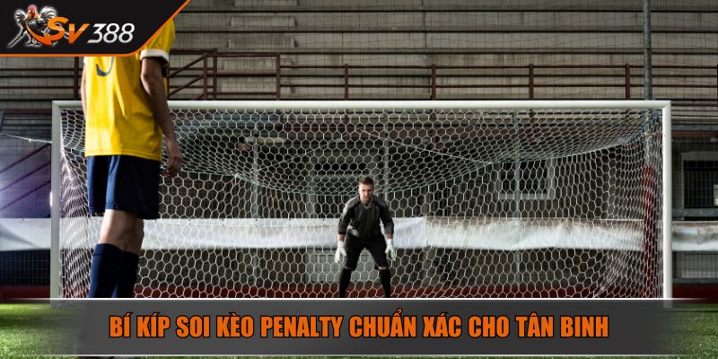 Bí kíp soi kèo penalty chuẩn xác cho tân binh