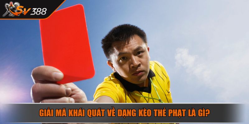 Giải mã khái quát về dạng kèo thẻ phạt là gì?