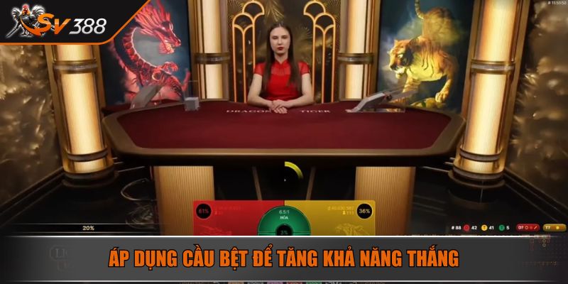 Áp dụng cầu bệt để tăng khả năng thắng