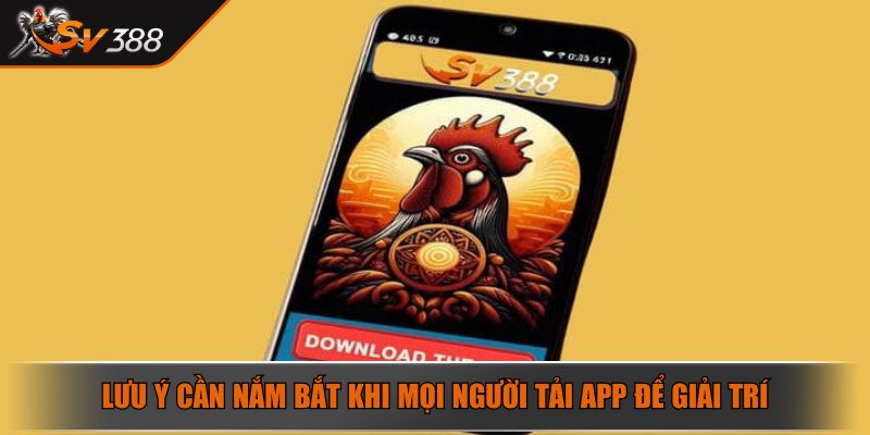 Lưu ý cần nắm bắt khi mọi người tải app để giải trí