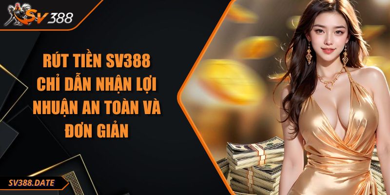 Rút Tiền SV388 - Chỉ Dẫn Nhận Lợi Nhuận An Toàn Và Đơn Giản